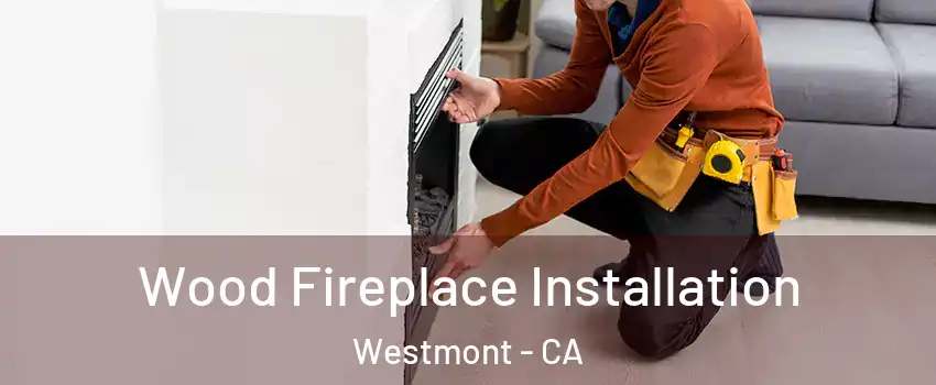  Wood Fireplace Installation Westmont - CA